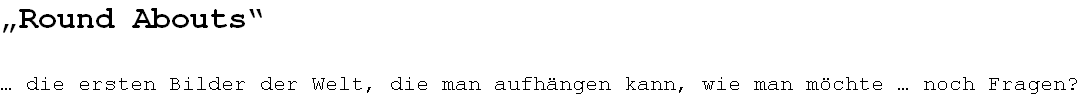 „Round Abouts“  … die ersten Bilder der Welt, die man aufhängen kann, wie man möchte … noch Fragen?